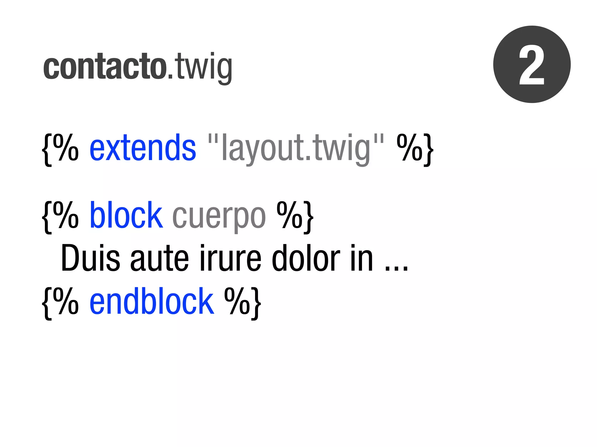 contacto.twig                   2
{% extends "layout.twig" %}
{% block cuerpo %}
 Duis aute irure dolor in ...
{% endblock %}
 