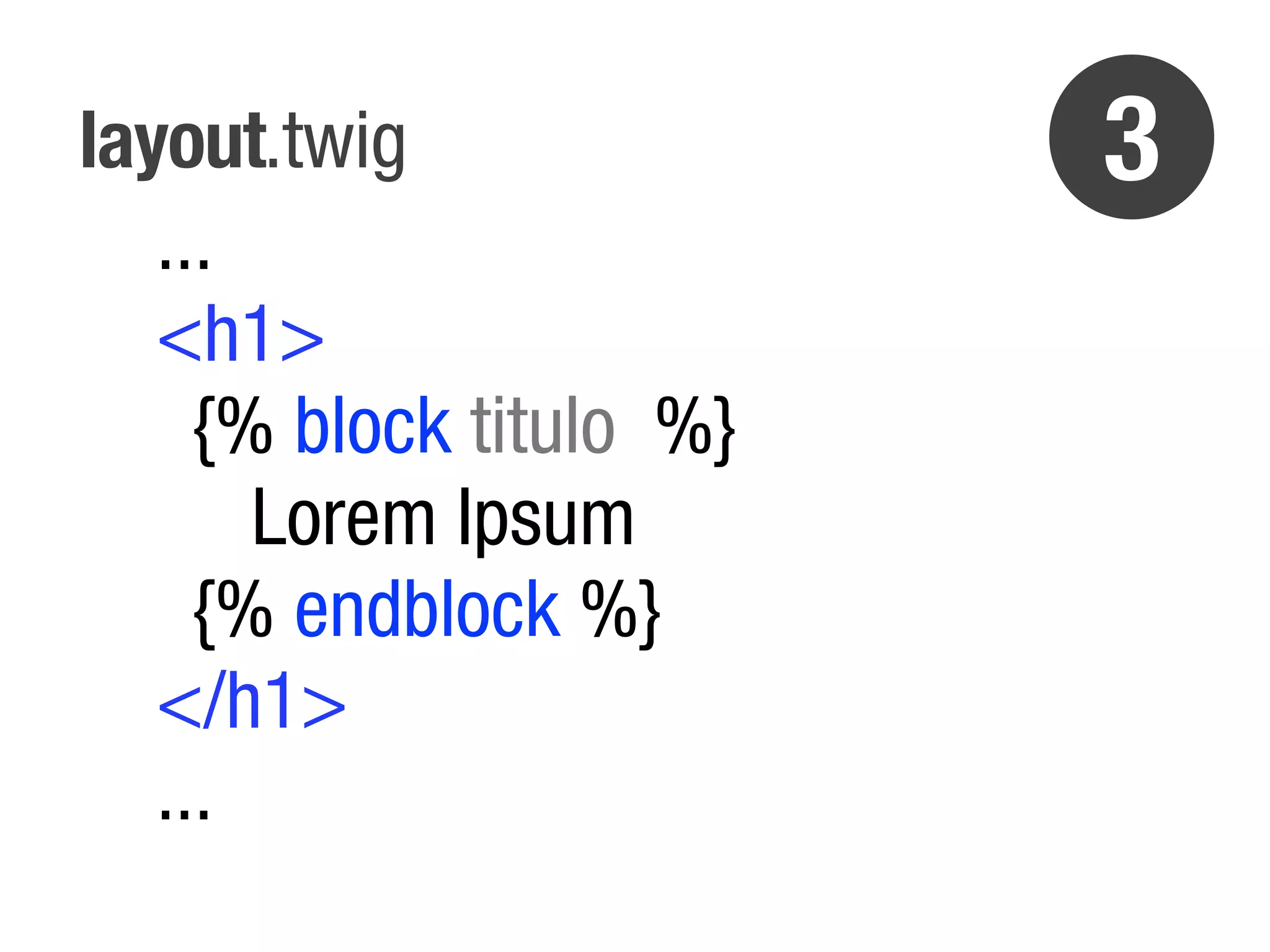 layout.twig               3
   ...
   <h1>
     {% block titulo %}
       Lorem Ipsum
     {% endblock %}
   </h1>
   ...
 