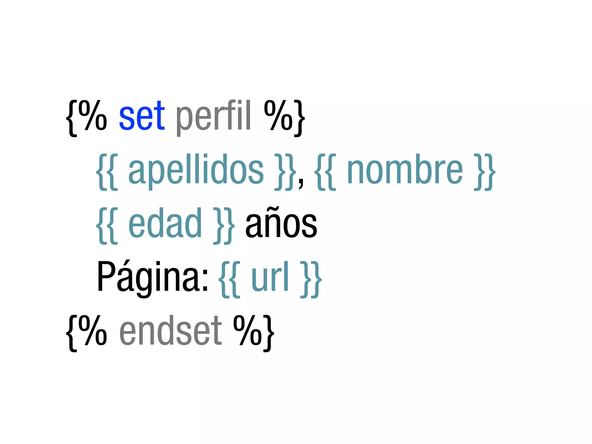 {% set perfil %}
  {{ apellidos }}, {{ nombre }}
  {{ edad }} años
  Página: {{ url }}
{% endset %}
 