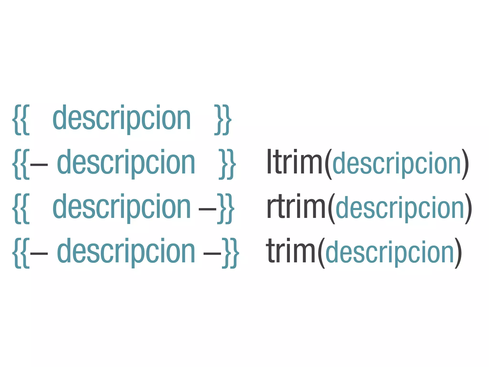 {{ descripcion }}
{{! descripcion }} ltrim(descripcion)
{{ descripcion !}} rtrim(descripcion)
{{! descripcion !}} trim(descripcion)
 
