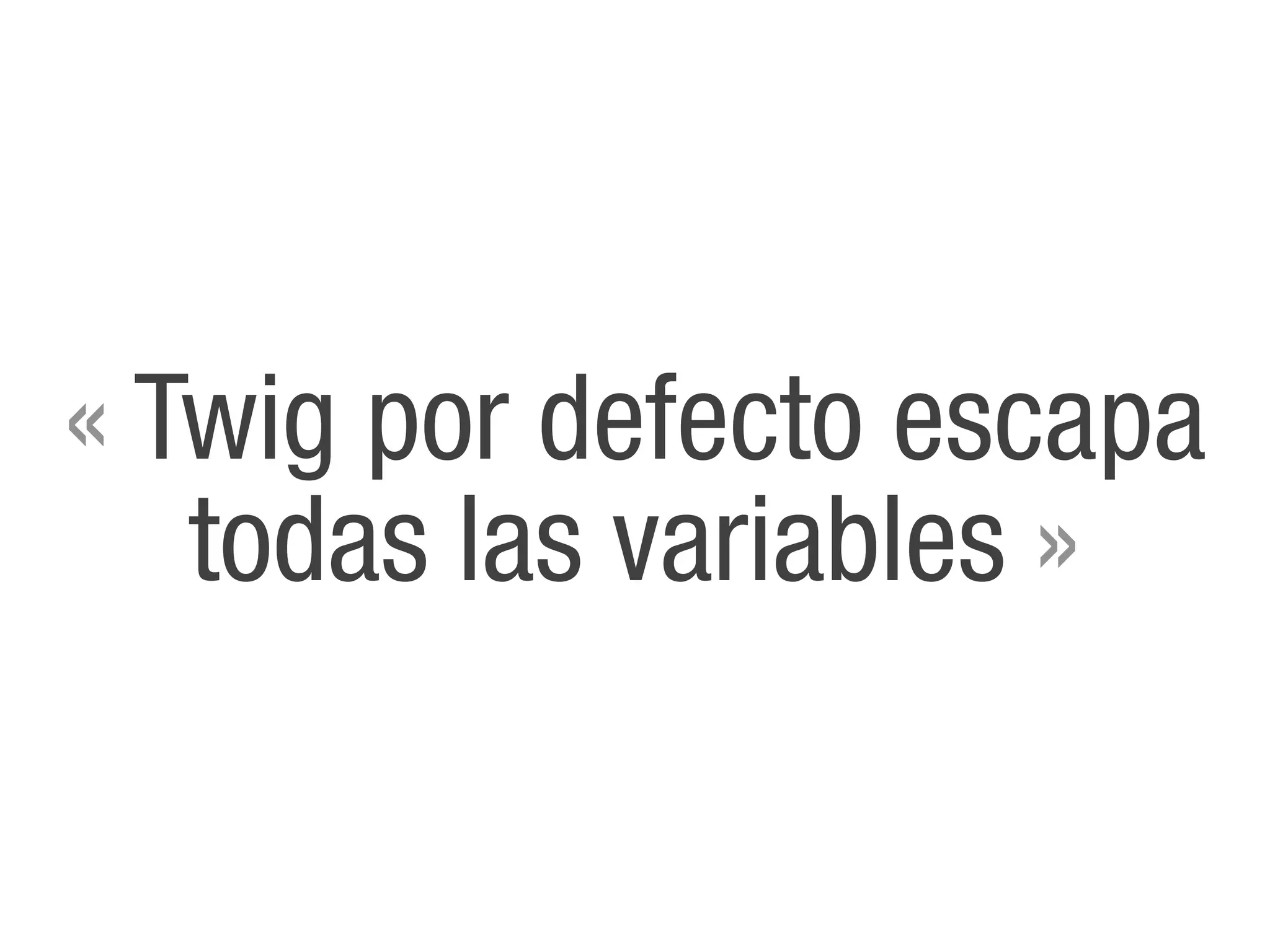 « Twig por defecto escapa
   todas las variables »
 