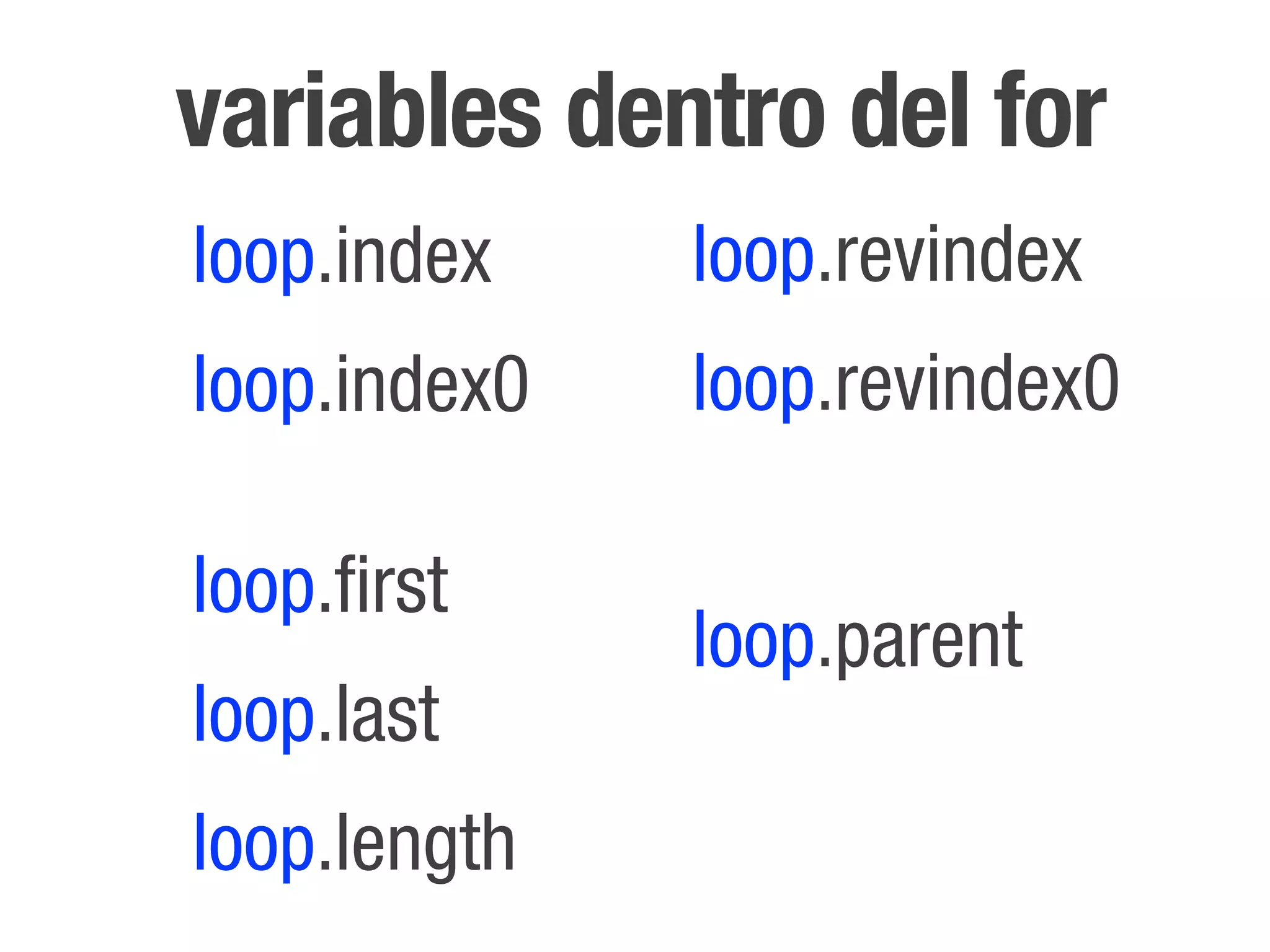 variables dentro del for
loop.index    loop.revindex
loop.index0   loop.revindex0

loop.first
              loop.parent
loop.last
loop.length
 