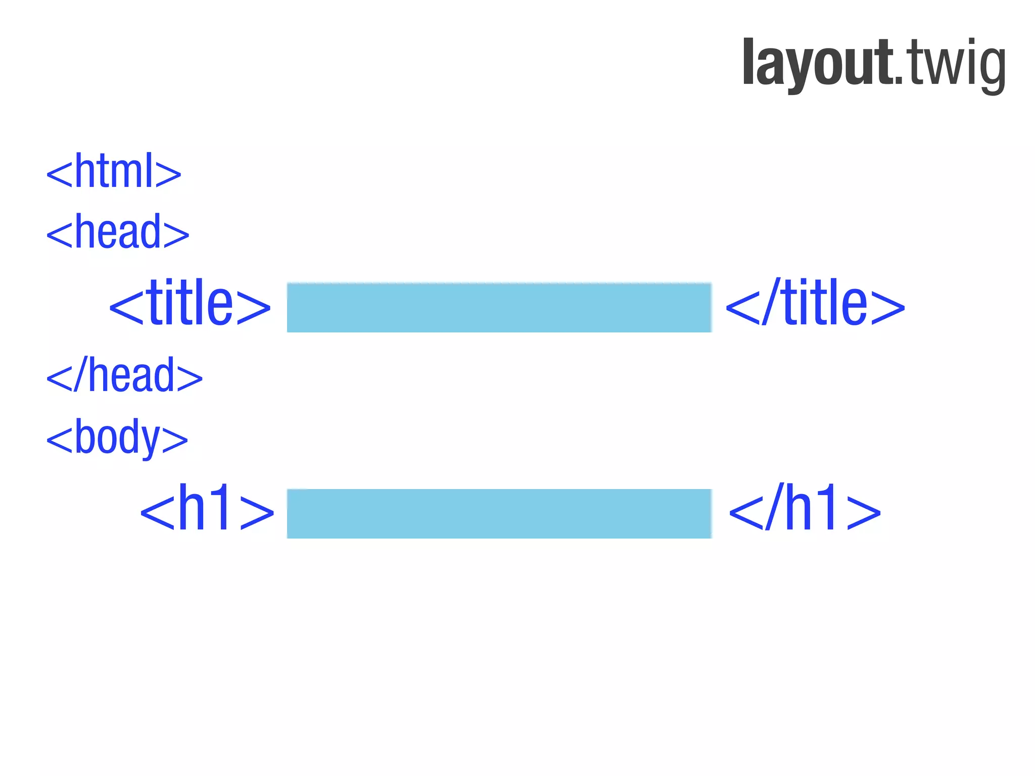 layout.twig
<html>
<head>
  <title>   </title>
</head>
<body>
    <h1>    </h1>
 