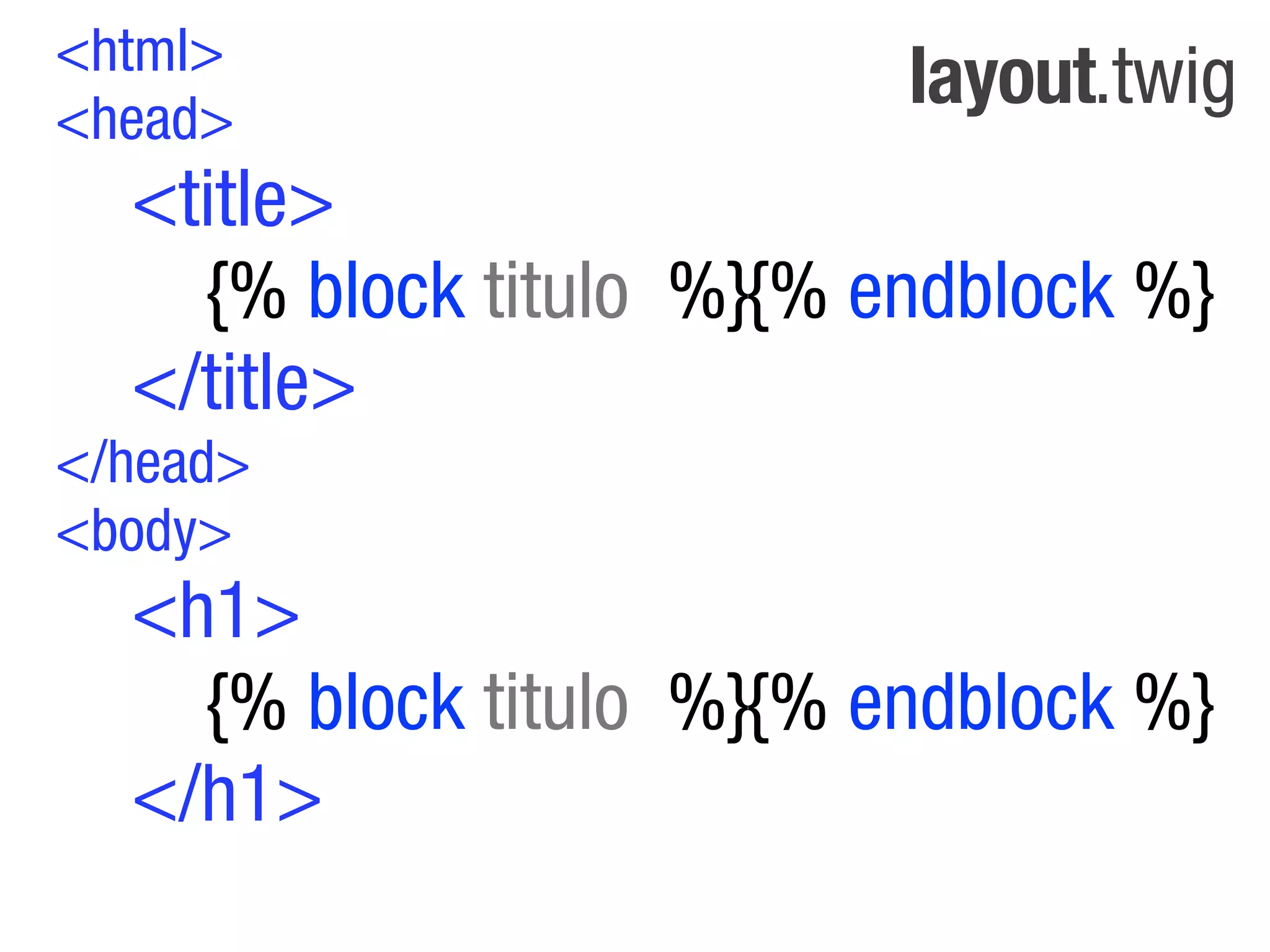 <html>
<head>
                          layout.twig
  <title>
    {% block titulo %}{% endblock %}
  </title>
</head>
<body>
  <h1>
    {% block titulo %}{% endblock %}
  </h1>
 