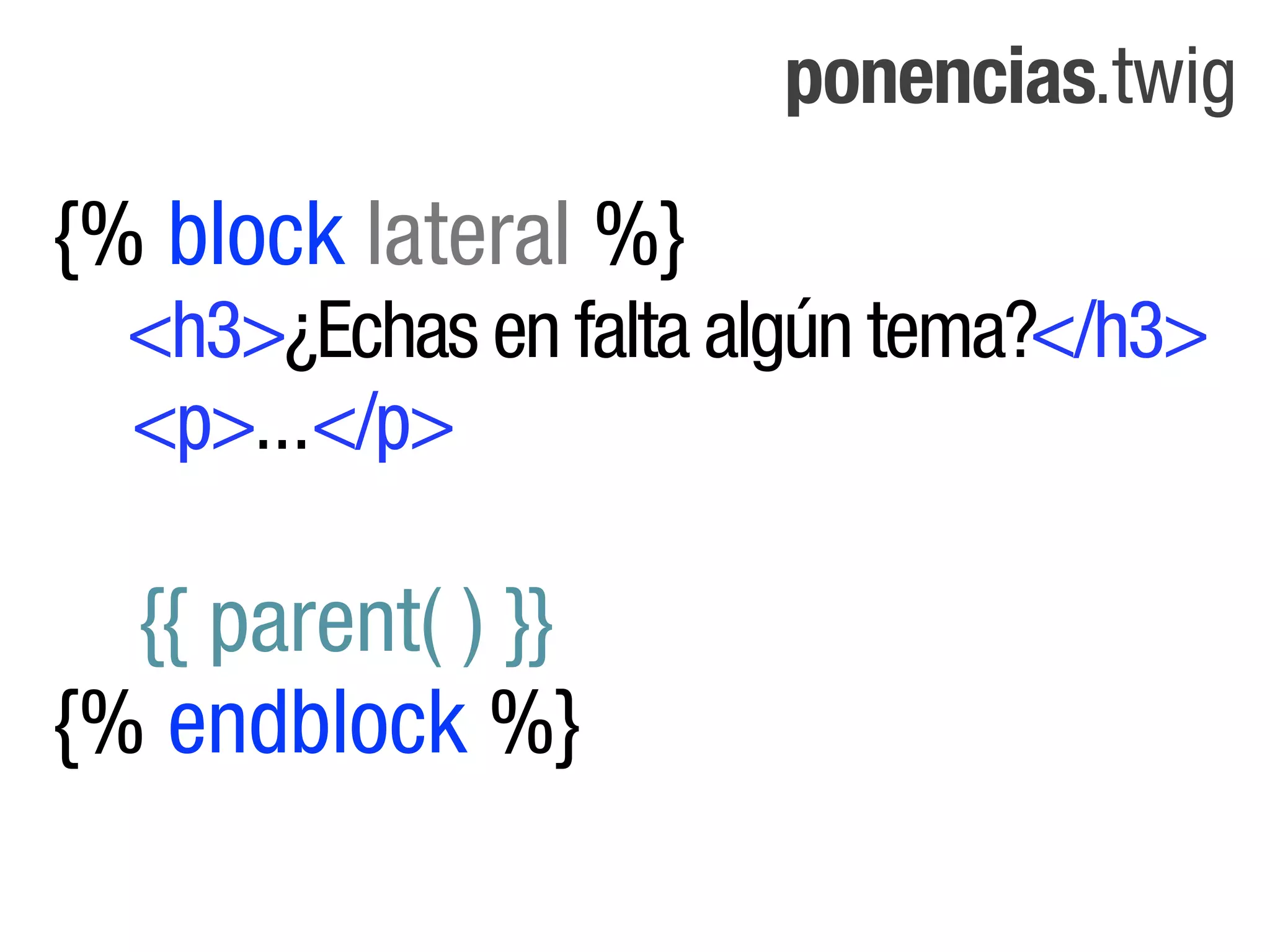 ponencias.twig

{% block lateral %}
  <h3>¿Echas en falta algún tema?</h3>
  <p>...</p>

  {{ parent( ) }}
{% endblock %}
 