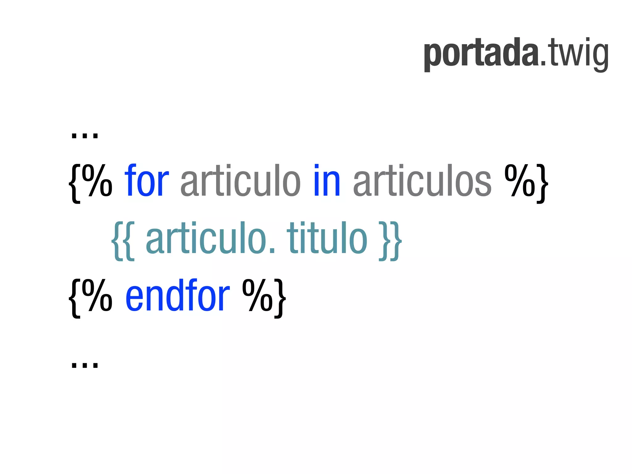 portada.twig
...
{% for articulo in articulos %}
    {{ articulo. titulo }}
{% endfor %}
...
 
