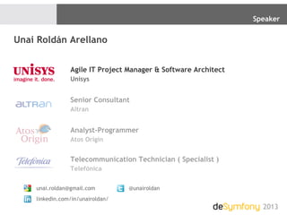 Speaker
2013
Unai Roldán Arellano
Agile IT Project Manager & Software Architect
Unisys
Senior Consultant
Altran
Analyst-Programmer
Atos Origin
Telecommunication Technician ( Specialist )
Telefónica
unai.roldan@gmail.com
linkedin.com/in/unairoldan/
@unairoldan
 