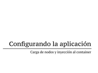 Conﬁgurando la aplicación
      Carga de nodos y inyección al container
 