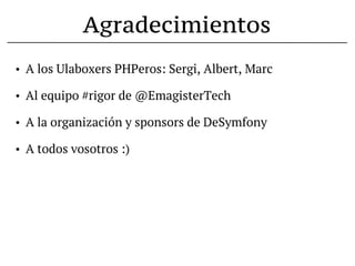 Agradecimientos
•   A los Ulaboxers PHPeros: Sergi, Albert, Marc

•   Al equipo #rigor de @EmagisterTech

•   A la organización y sponsors de DeSymfony

•   A todos vosotros :)
 