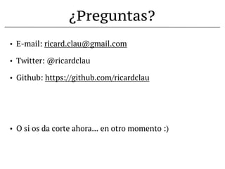 ¿Preguntas?
•   E-mail: ricard.clau@gmail.com

•   Twitter: @ricardclau

•   Github: https://github.com/ricardclau




•   O si os da corte ahora... en otro momento :)
 
