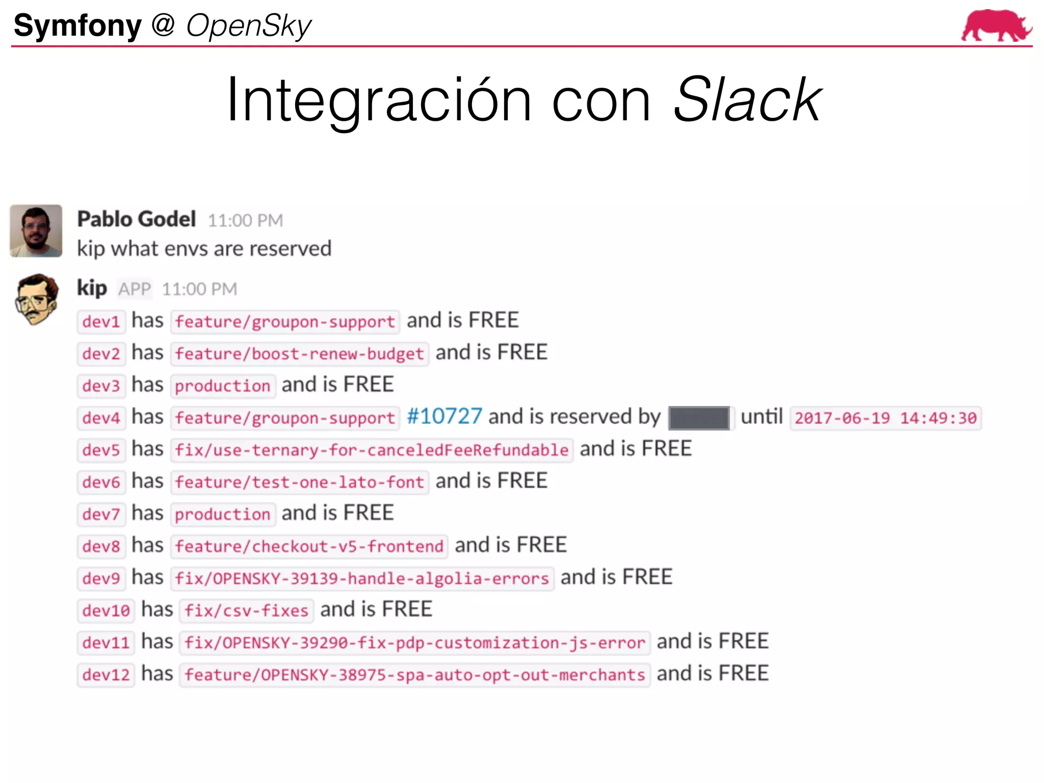Symfony @ OpenSky
Symfony at OpenSky
Php-kip using yubot
- Production deploy queue/line
- Dev environment deploys
Integración con Slack