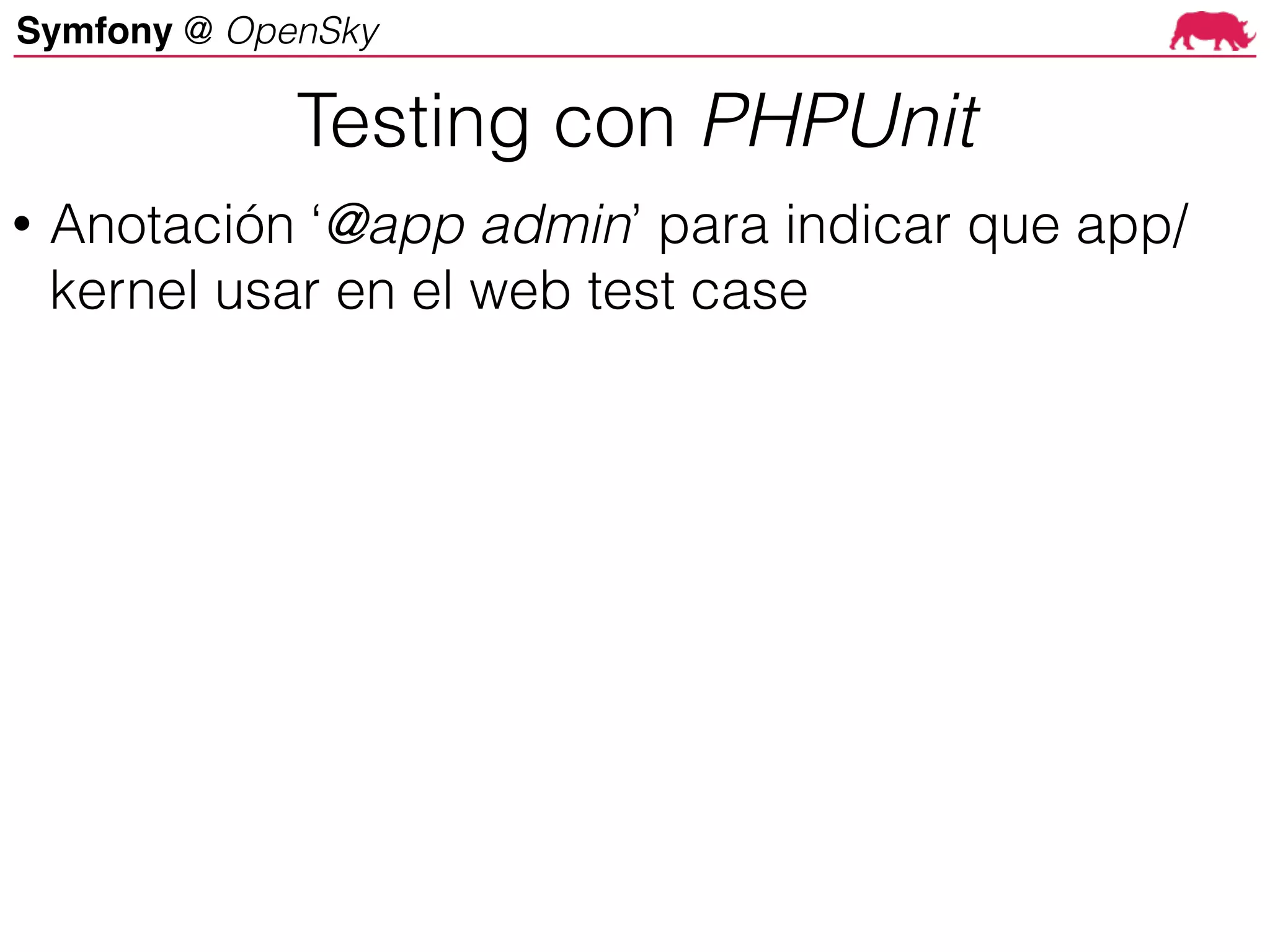 Symfony @ OpenSky
• Anotación ‘@app admin’ para indicar que app/
kernel usar en el web test case
Testing con PHPUnit
