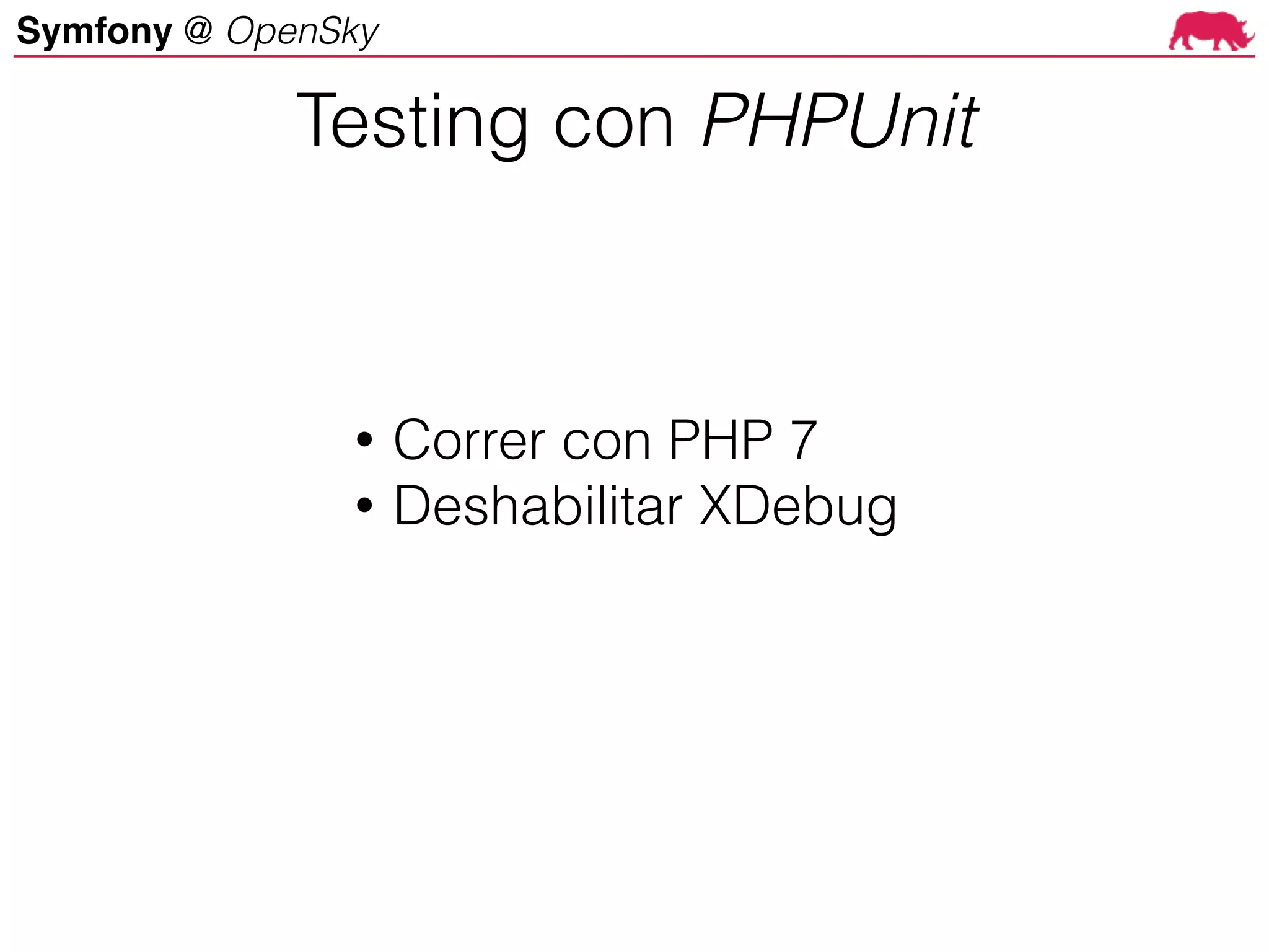 Symfony @ OpenSky
• Correr con PHP 7
• Deshabilitar XDebug
Testing con PHPUnit