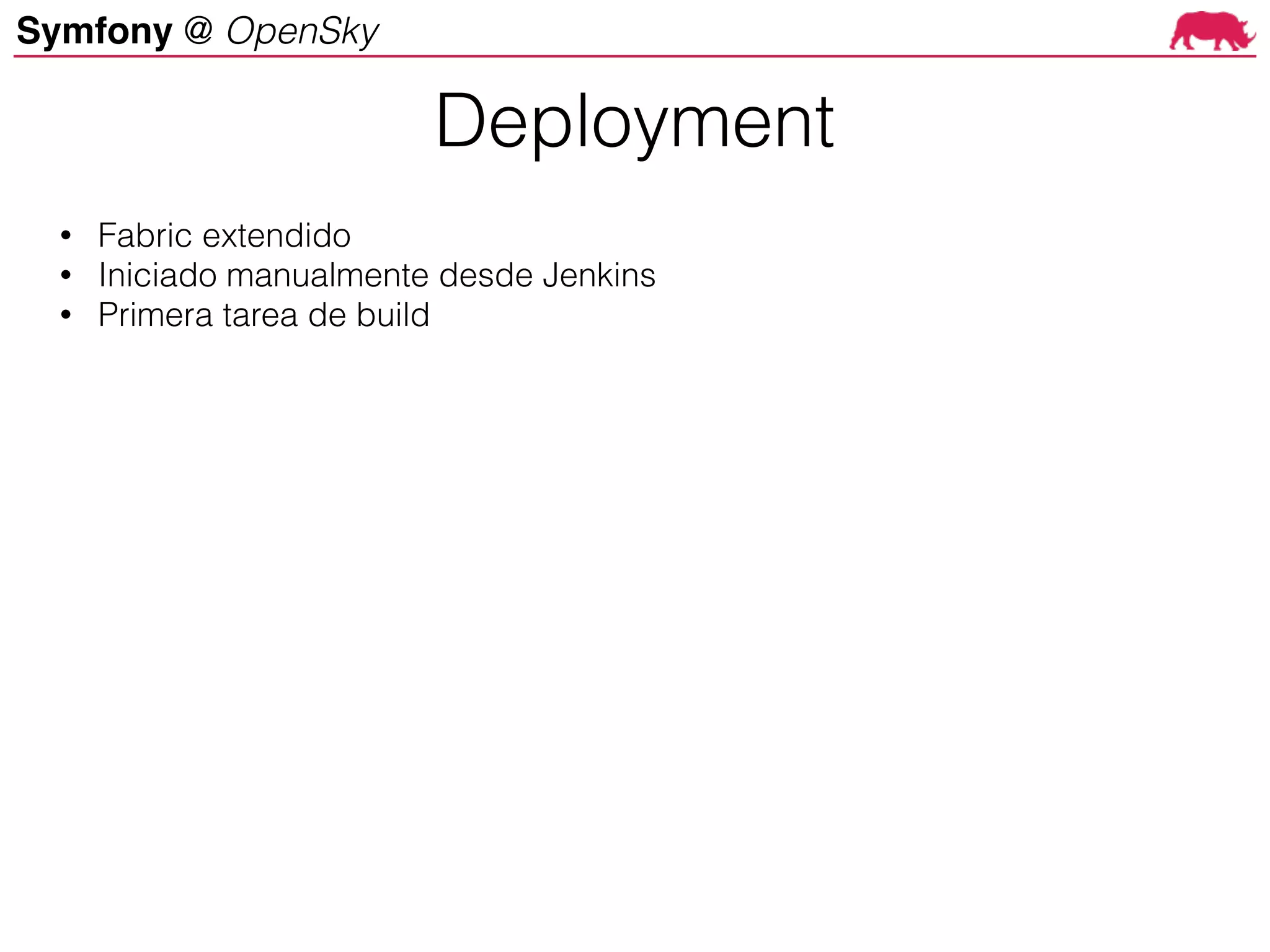 Symfony @ OpenSky
Deployment
• Fabric extendido
• Iniciado manualmente desde Jenkins
• Primera tarea de build