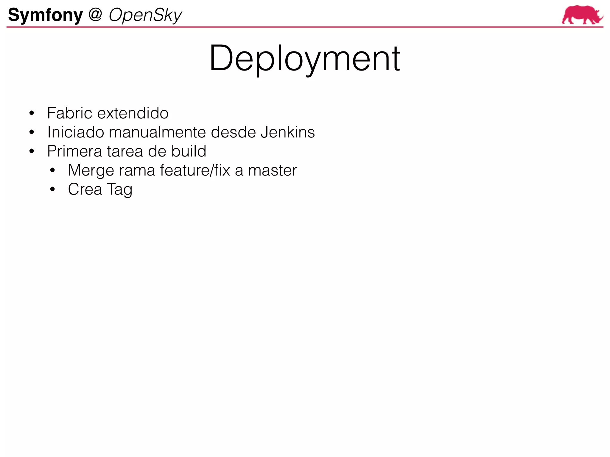 Symfony @ OpenSky
Deployment
• Fabric extendido
• Iniciado manualmente desde Jenkins
• Primera tarea de build
• Merge rama feature/fix a master
• Crea Tag