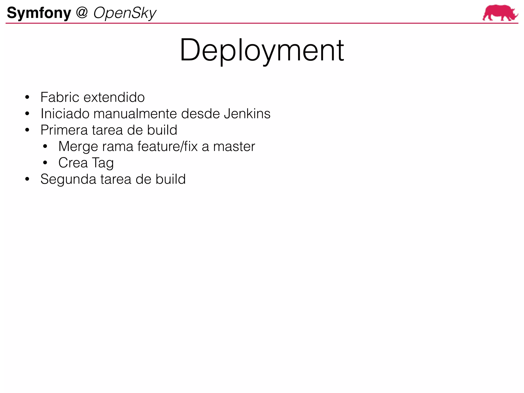 Symfony @ OpenSky
Deployment
• Fabric extendido
• Iniciado manualmente desde Jenkins
• Primera tarea de build
• Merge rama feature/fix a master
• Crea Tag
• Segunda tarea de build