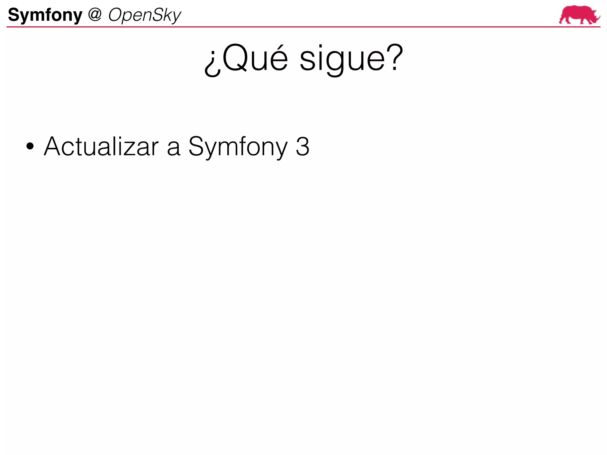 Symfony @ OpenSky
¿Qué sigue?
• Actualizar a Symfony 3
