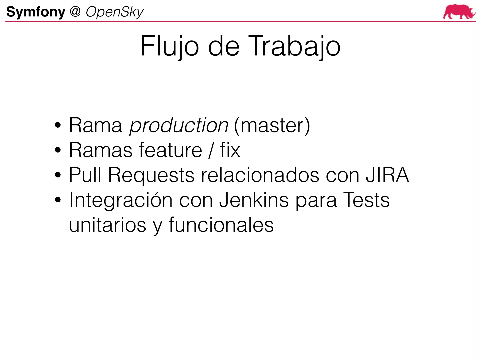 Symfony @ OpenSky
• Rama production (master)
• Ramas feature / fix
• Pull Requests relacionados con JIRA
• Integración con Jenkins para Tests
unitarios y funcionales
Flujo de Trabajo