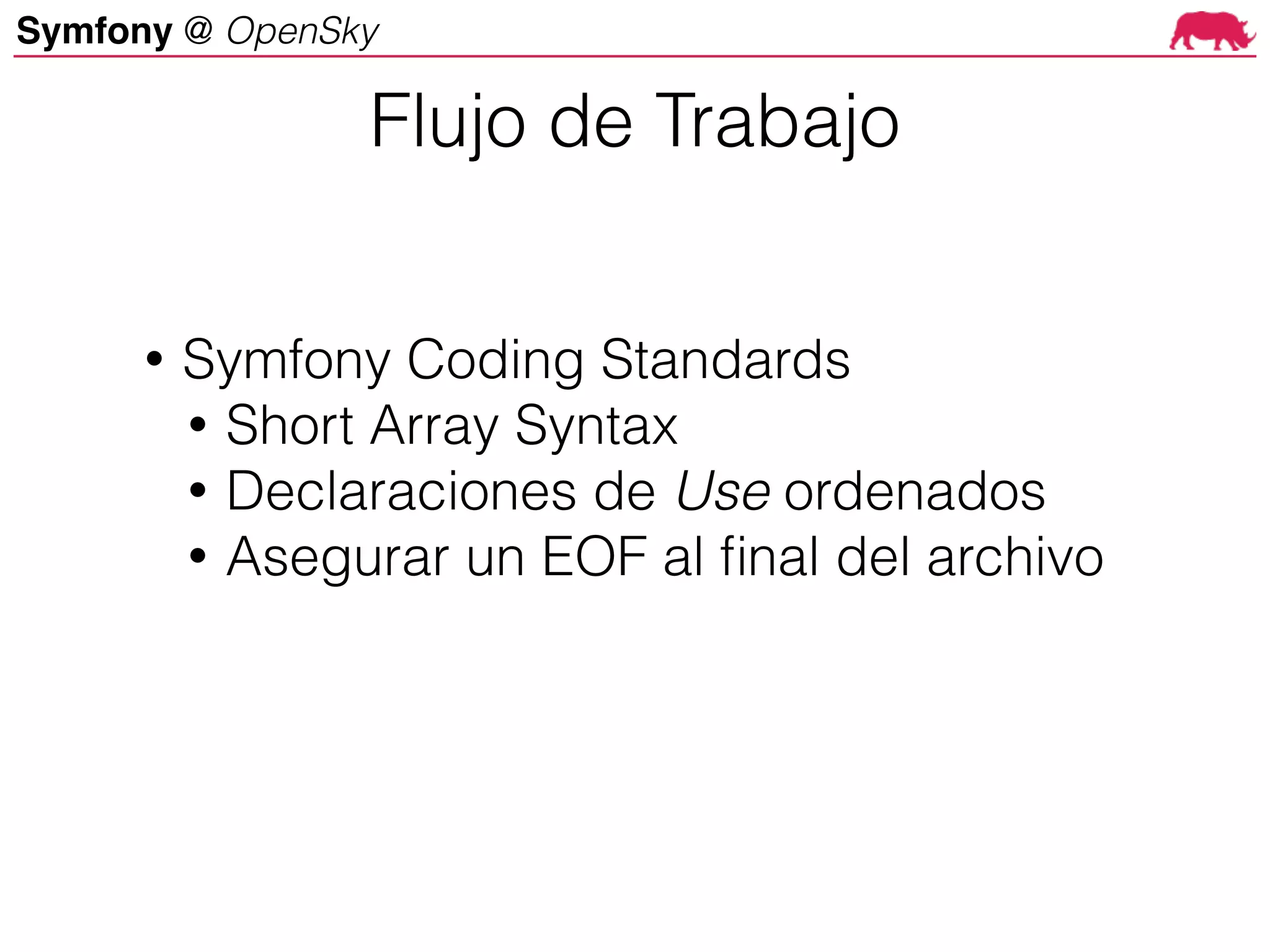 Symfony @ OpenSky
• Symfony Coding Standards
• Short Array Syntax
• Declaraciones de Use ordenados
• Asegurar un EOF al final del archivo
Flujo de Trabajo
