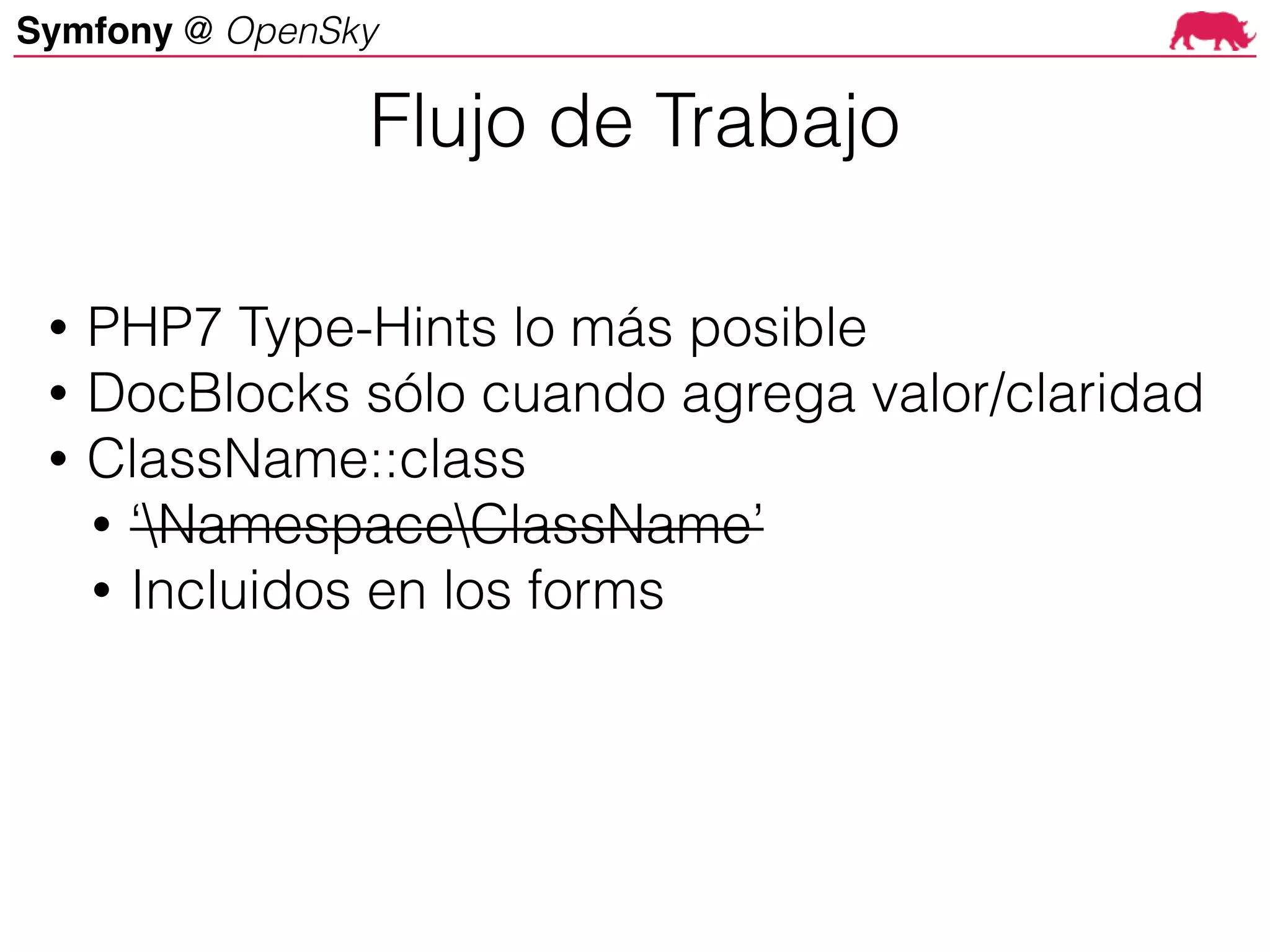 Symfony @ OpenSky
• PHP7 Type-Hints lo más posible
• DocBlocks sólo cuando agrega valor/claridad
• ClassName::class
• ‘NamespaceClassName’
• Incluidos en los forms
Flujo de Trabajo