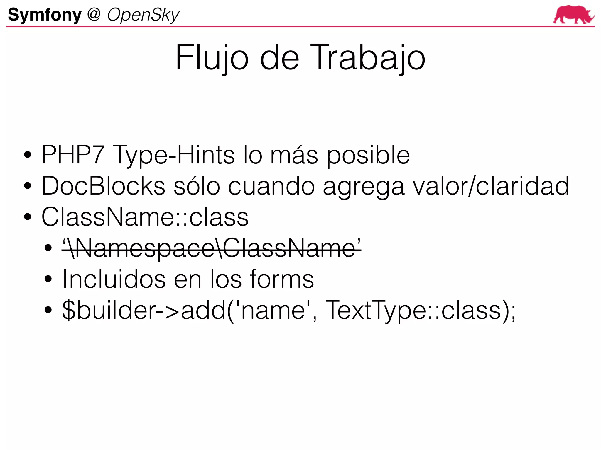 Symfony @ OpenSky
• PHP7 Type-Hints lo más posible
• DocBlocks sólo cuando agrega valor/claridad
• ClassName::class
• ‘NamespaceClassName’
• Incluidos en los forms
• $builder->add('name', TextType::class);
Flujo de Trabajo