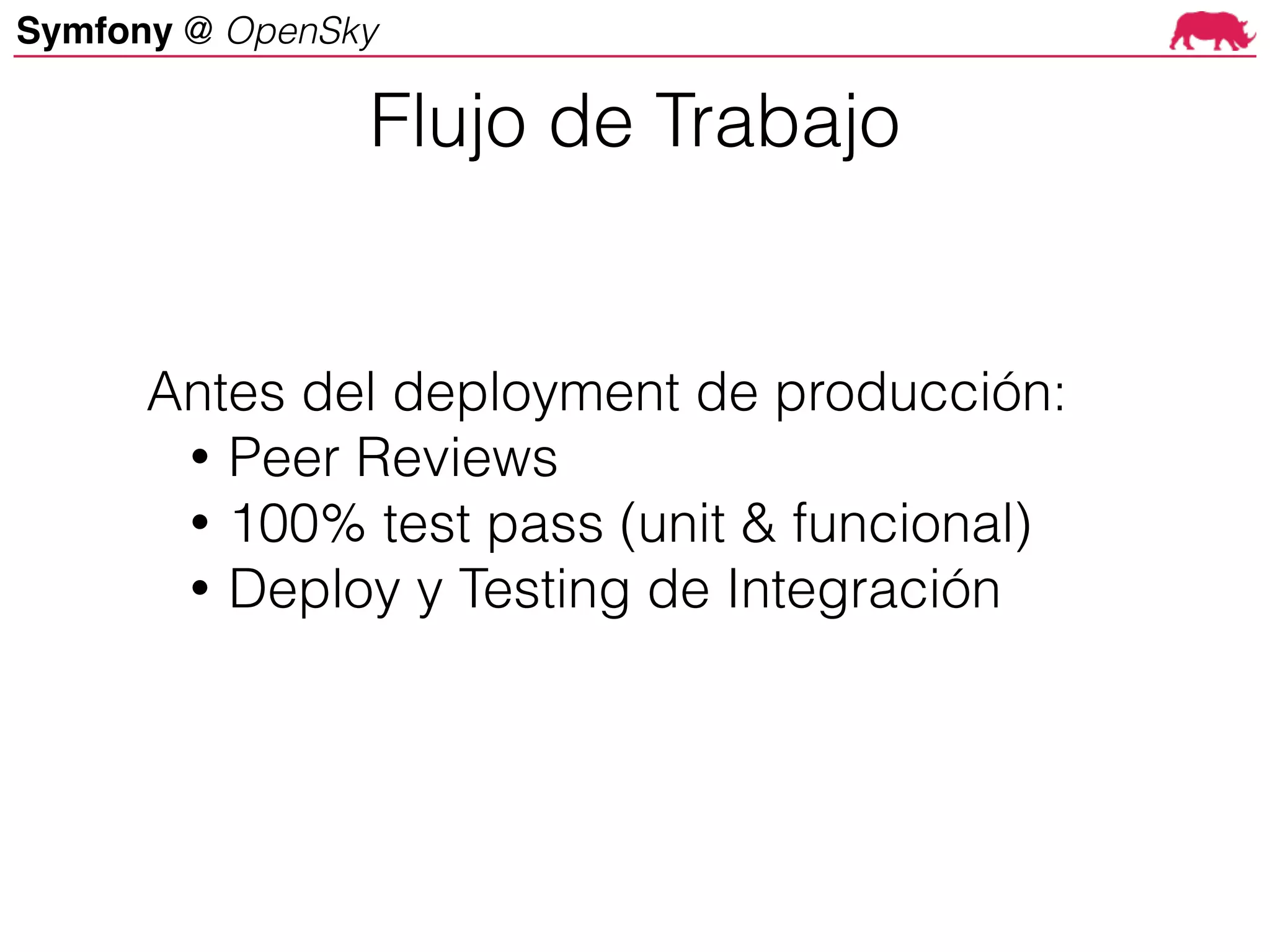 Symfony @ OpenSky
Antes del deployment de producción:
• Peer Reviews
• 100% test pass (unit & funcional)
• Deploy y Testing de Integración
Flujo de Trabajo