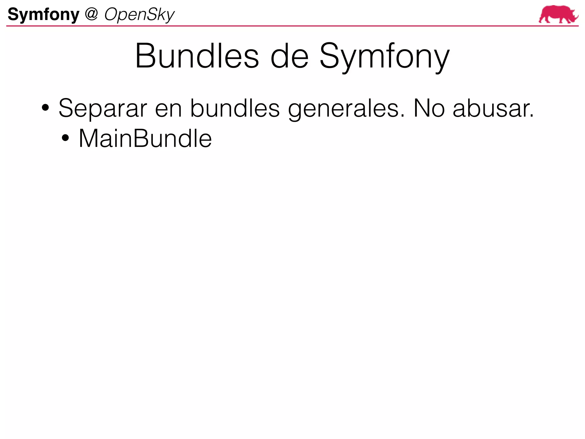 Symfony @ OpenSky
• Separar en bundles generales. No abusar.
• MainBundle
Bundles de Symfony