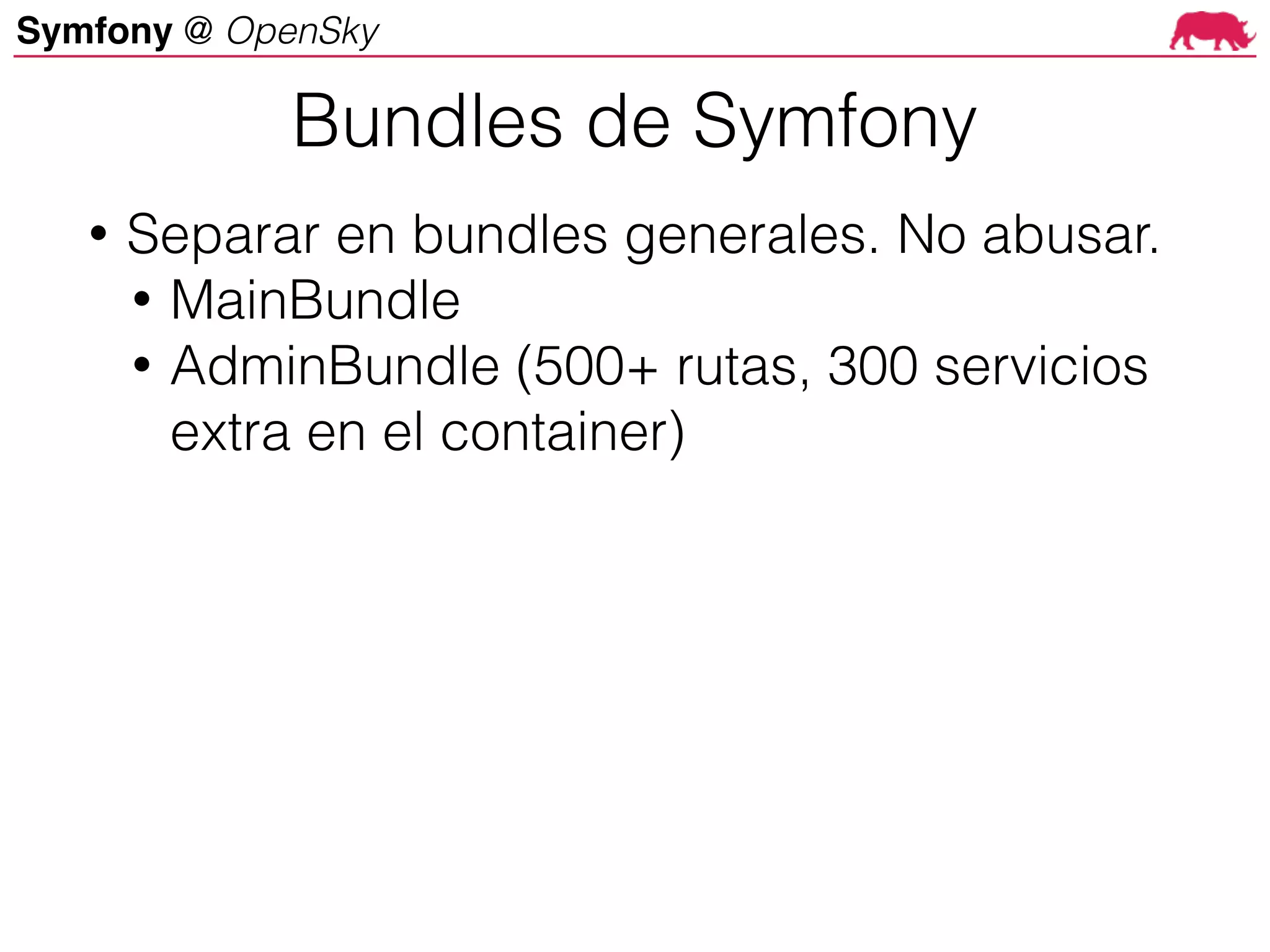 Symfony @ OpenSky
• Separar en bundles generales. No abusar.
• MainBundle
• AdminBundle (500+ rutas, 300 servicios
extra en el container)
Bundles de Symfony