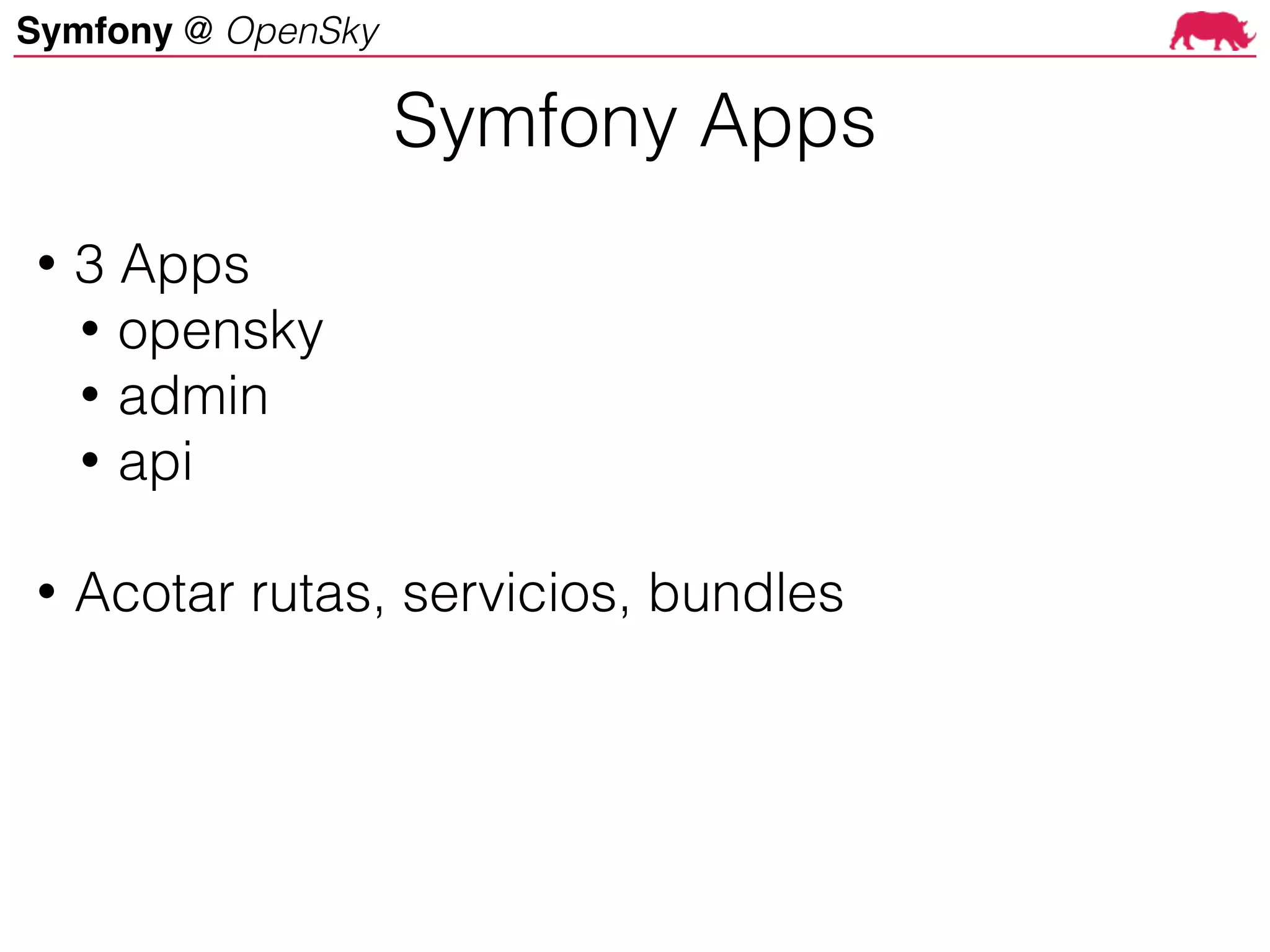 Symfony @ OpenSky
• 3 Apps
• opensky
• admin
• api
• Acotar rutas, servicios, bundles
Symfony Apps