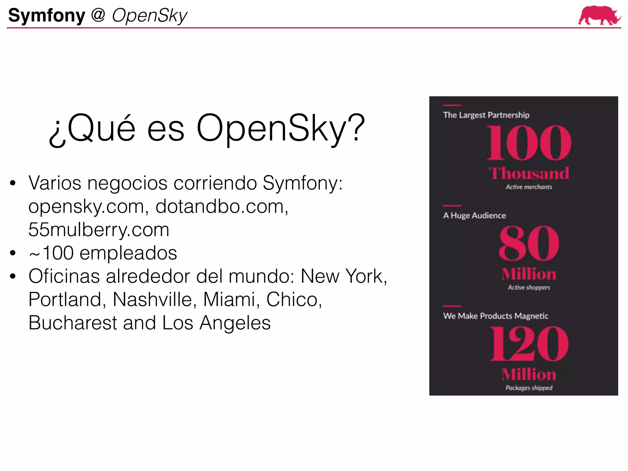 Symfony @ OpenSky
• Varios negocios corriendo Symfony:
opensky.com, dotandbo.com,
55mulberry.com
• ~100 empleados
• Oficinas alrededor del mundo: New York,
Portland, Nashville, Miami, Chico,
Bucharest and Los Angeles
¿Qué es OpenSky?