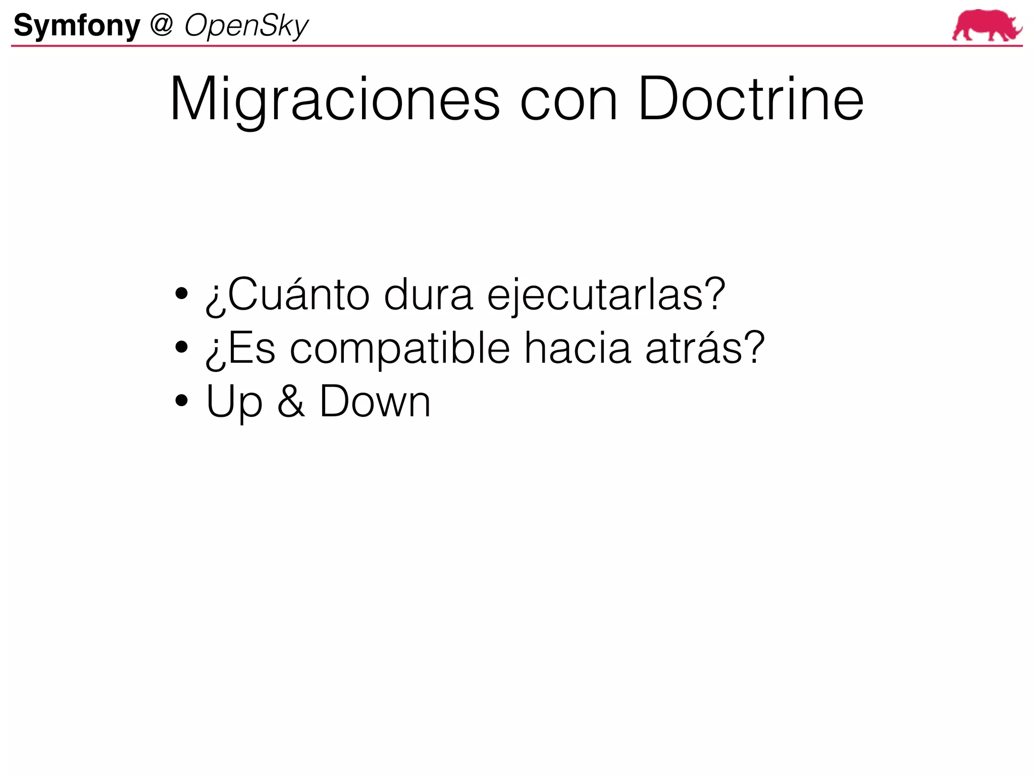 Symfony @ OpenSky
• ¿Cuánto dura ejecutarlas?
• ¿Es compatible hacia atrás?
• Up & Down
Migraciones con Doctrine