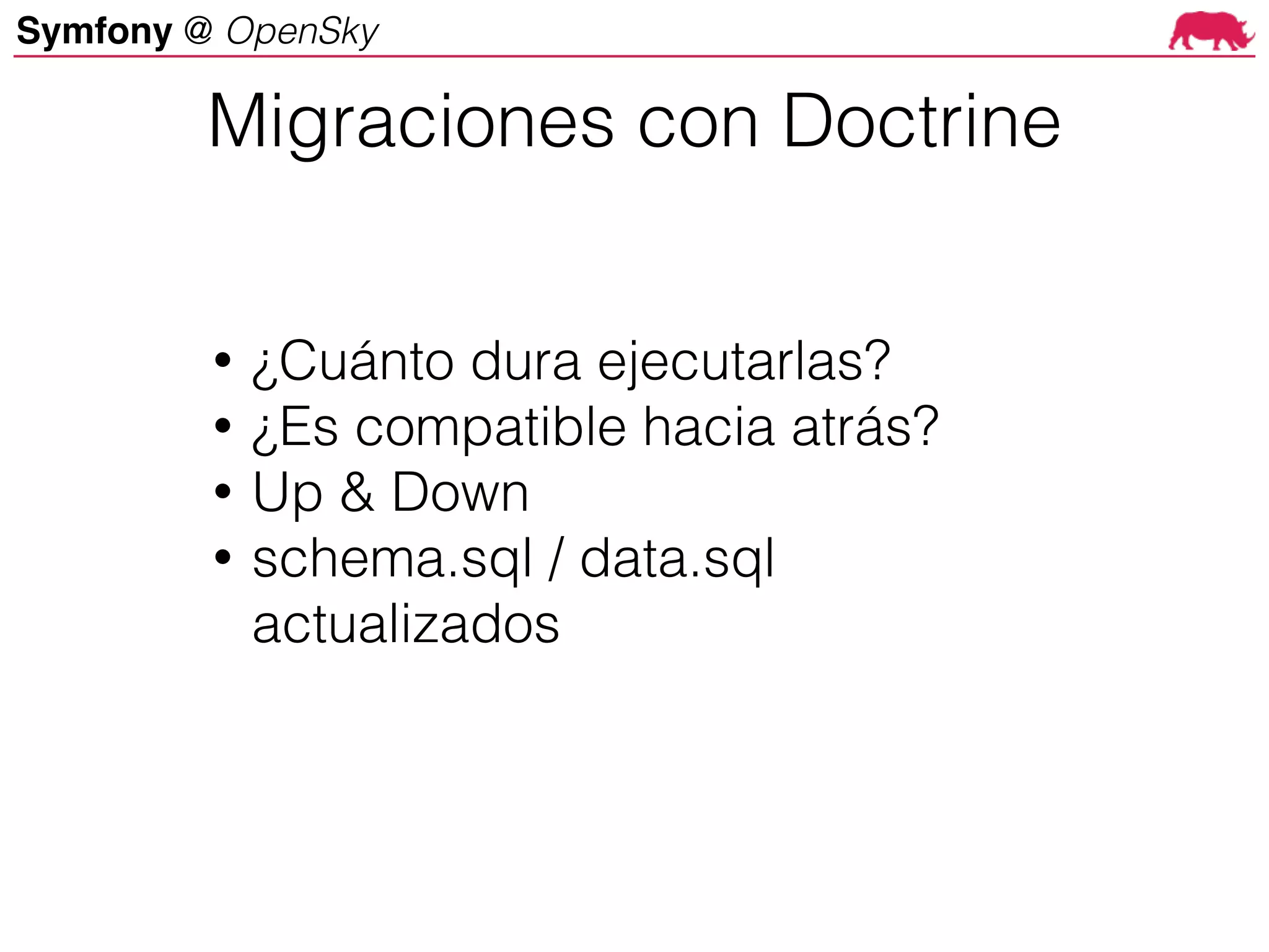 Symfony @ OpenSky
• ¿Cuánto dura ejecutarlas?
• ¿Es compatible hacia atrás?
• Up & Down
• schema.sql / data.sql
actualizados
Migraciones con Doctrine