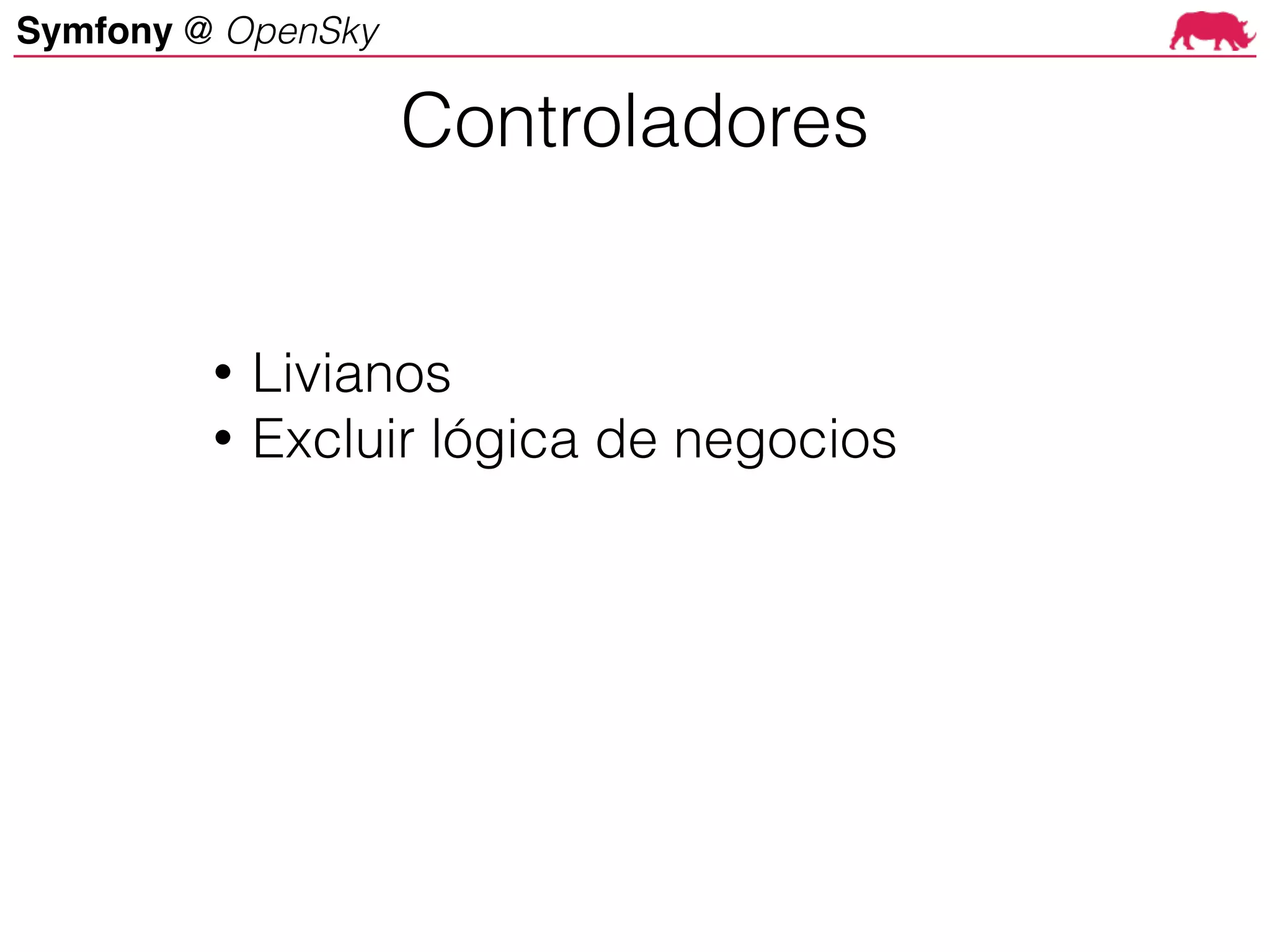 Symfony @ OpenSky
• Livianos
• Excluir lógica de negocios
Controladores