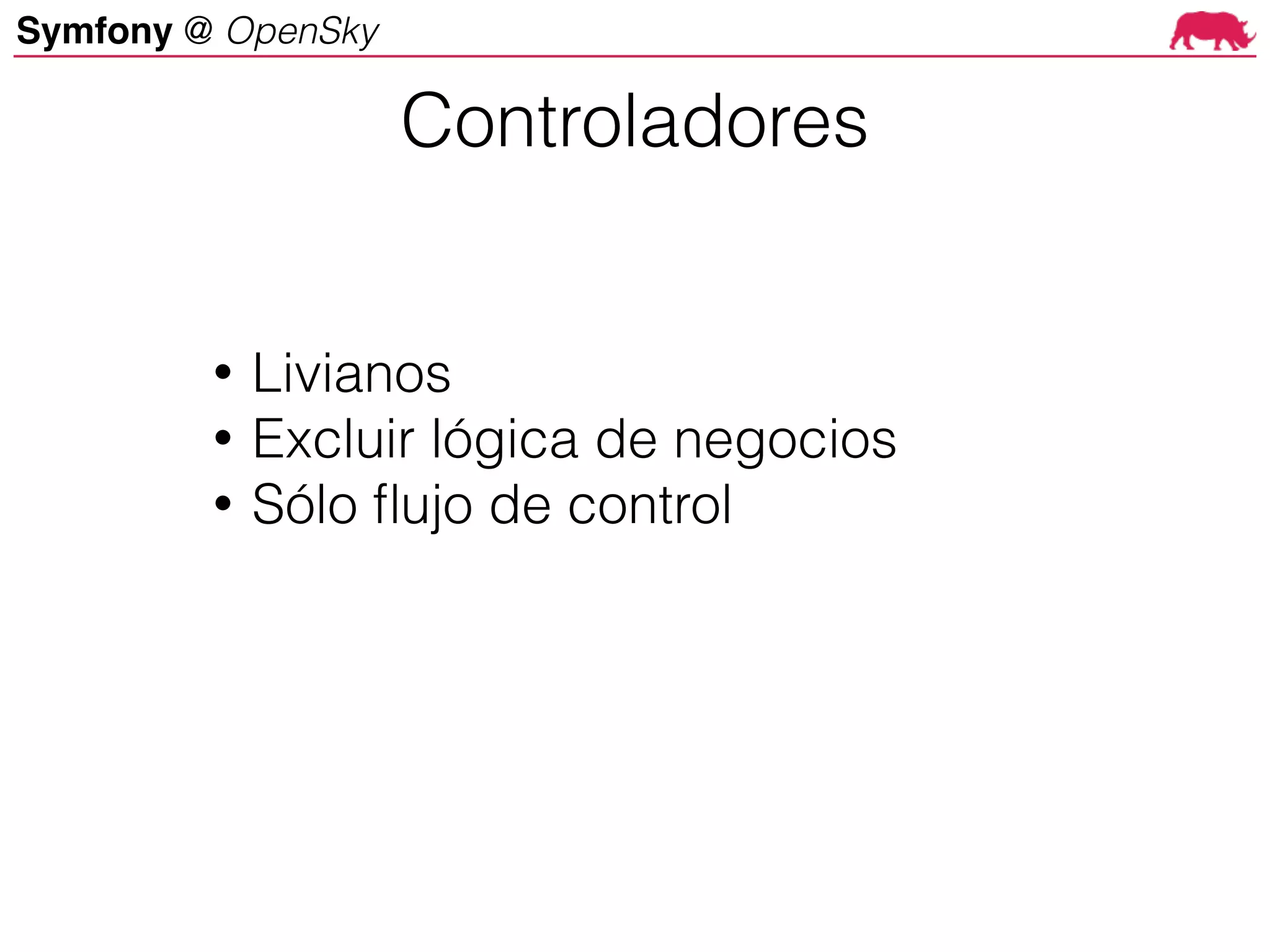 Symfony @ OpenSky
• Livianos
• Excluir lógica de negocios
• Sólo flujo de control
Controladores