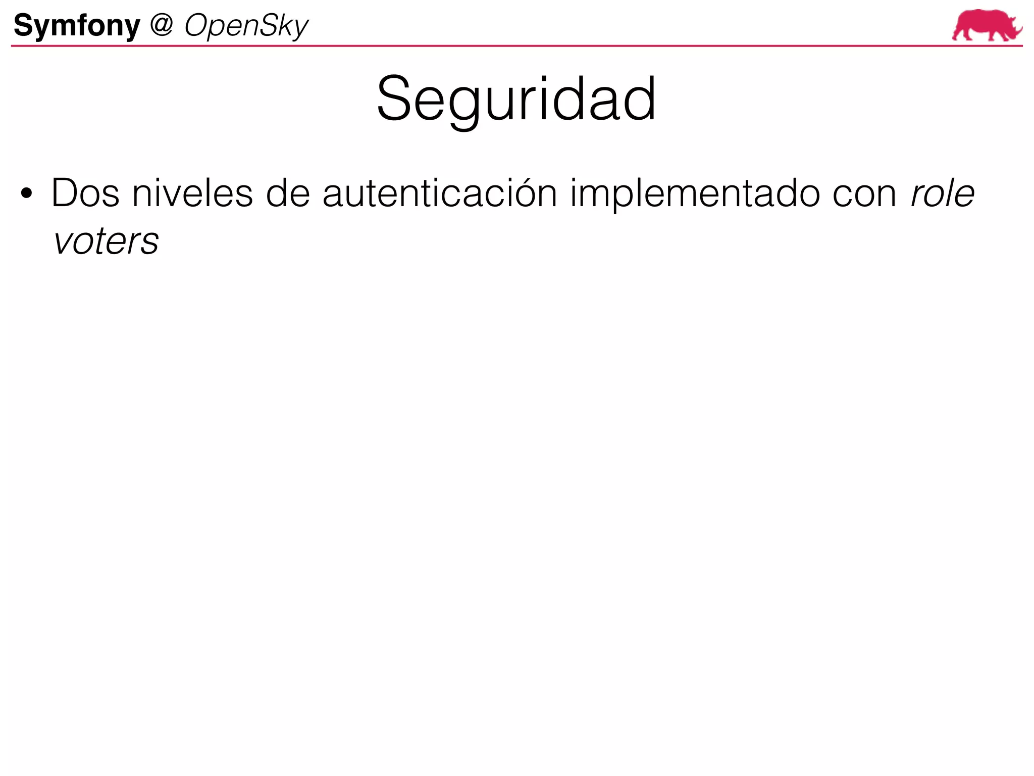 Symfony @ OpenSky
• Dos niveles de autenticación implementado con role
voters
Seguridad