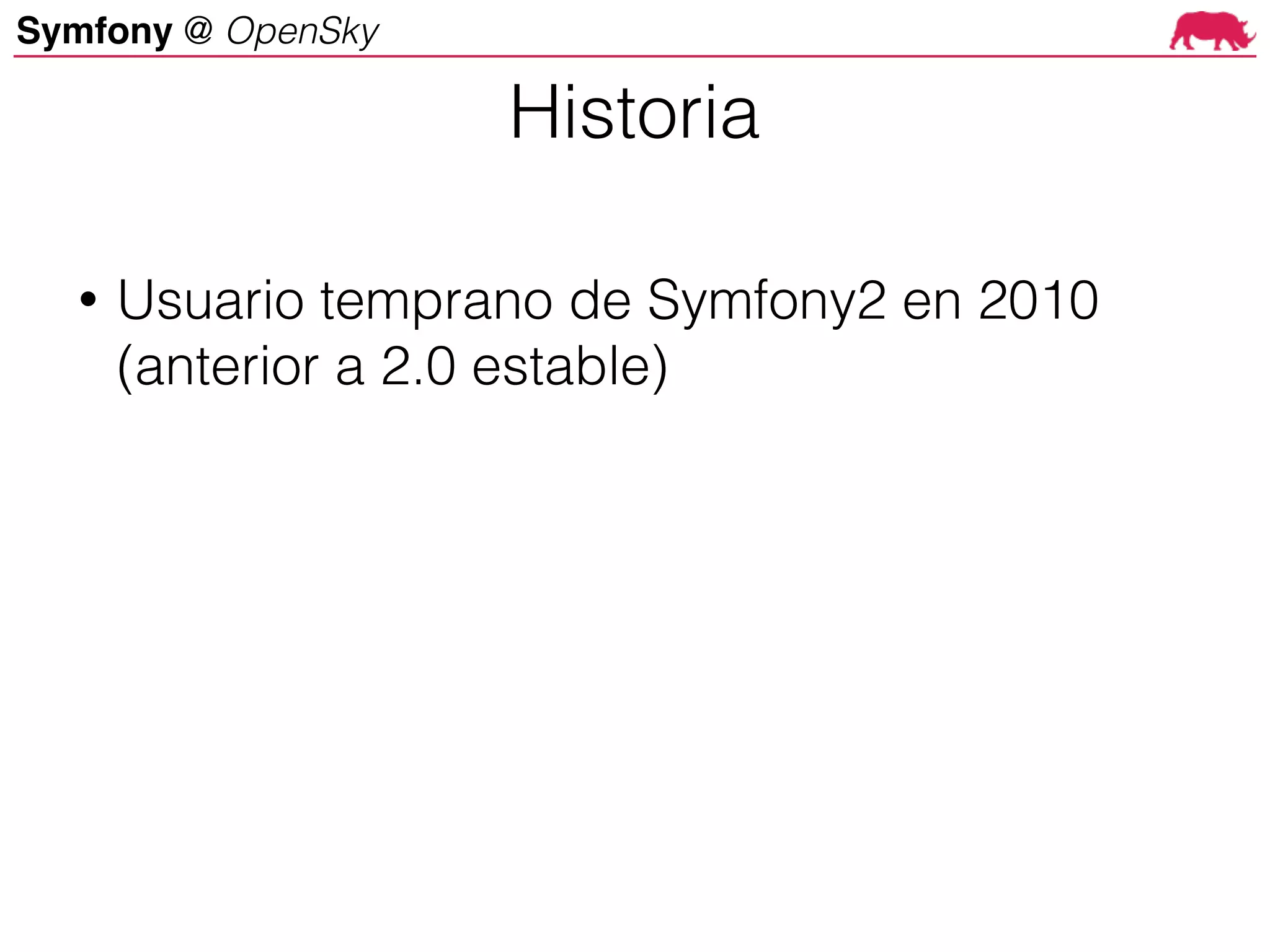 Symfony @ OpenSky
• Usuario temprano de Symfony2 en 2010
(anterior a 2.0 estable)
Historia