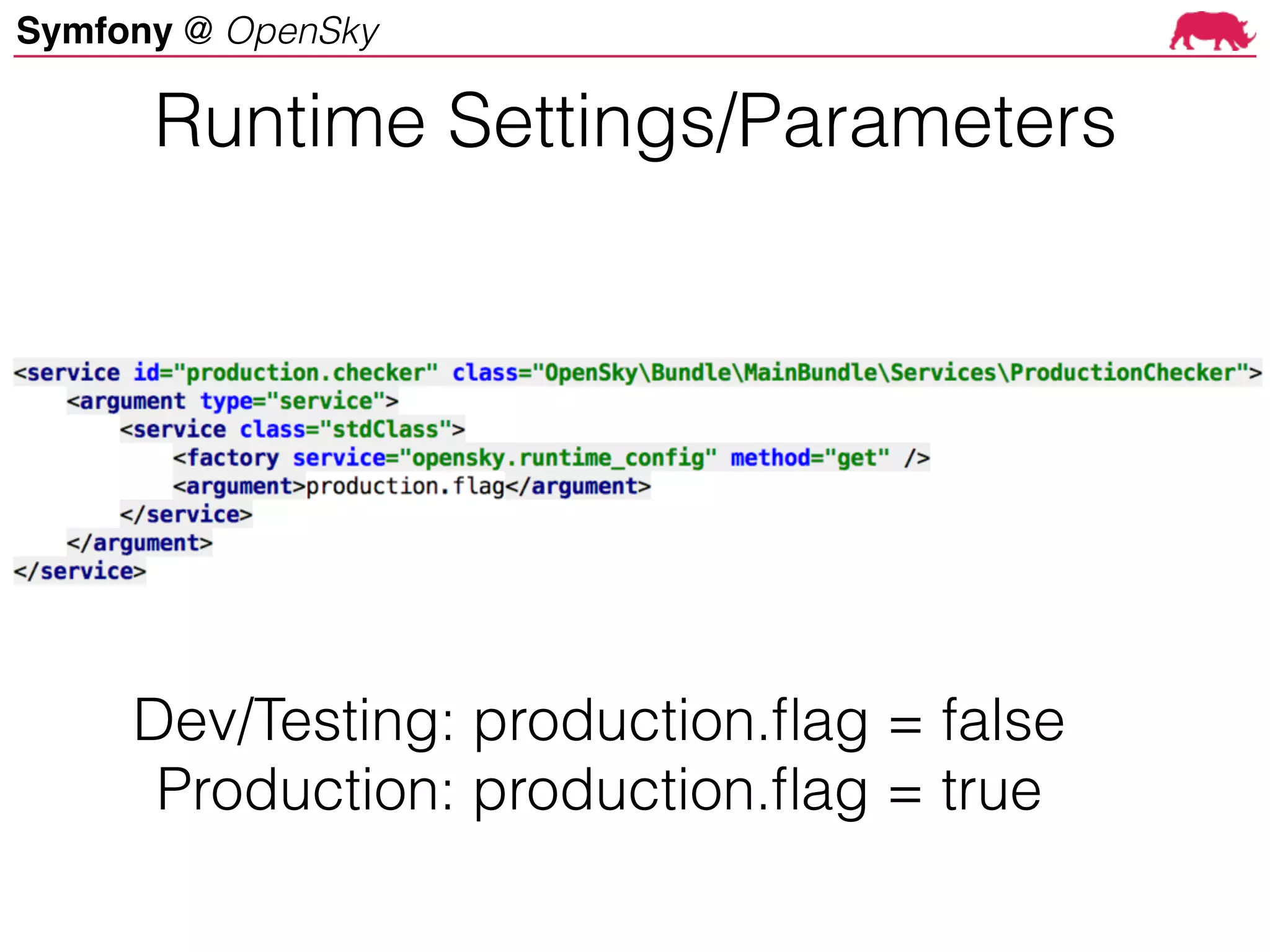 Symfony @ OpenSky
Runtime Settings/Parameters
Dev/Testing: production.flag = false
Production: production.flag = true