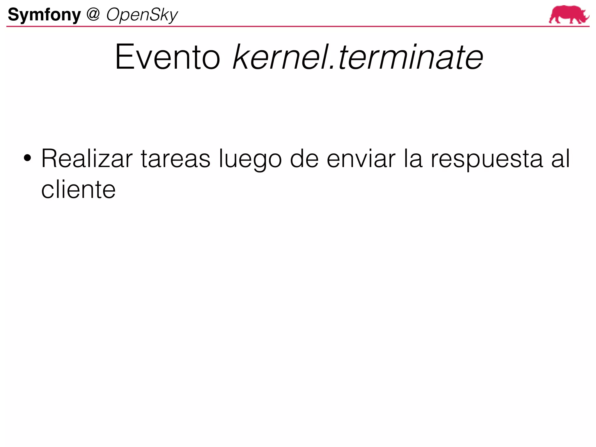 Symfony @ OpenSky
• Realizar tareas luego de enviar la respuesta al
cliente
Evento kernel.terminate