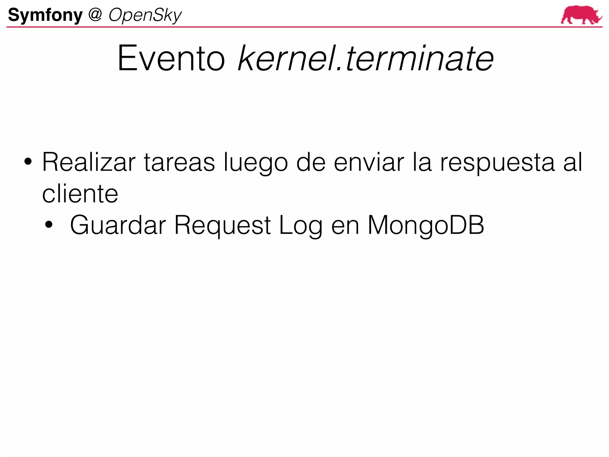 Symfony @ OpenSky
• Realizar tareas luego de enviar la respuesta al
cliente
• Guardar Request Log en MongoDB
Evento kernel.terminate