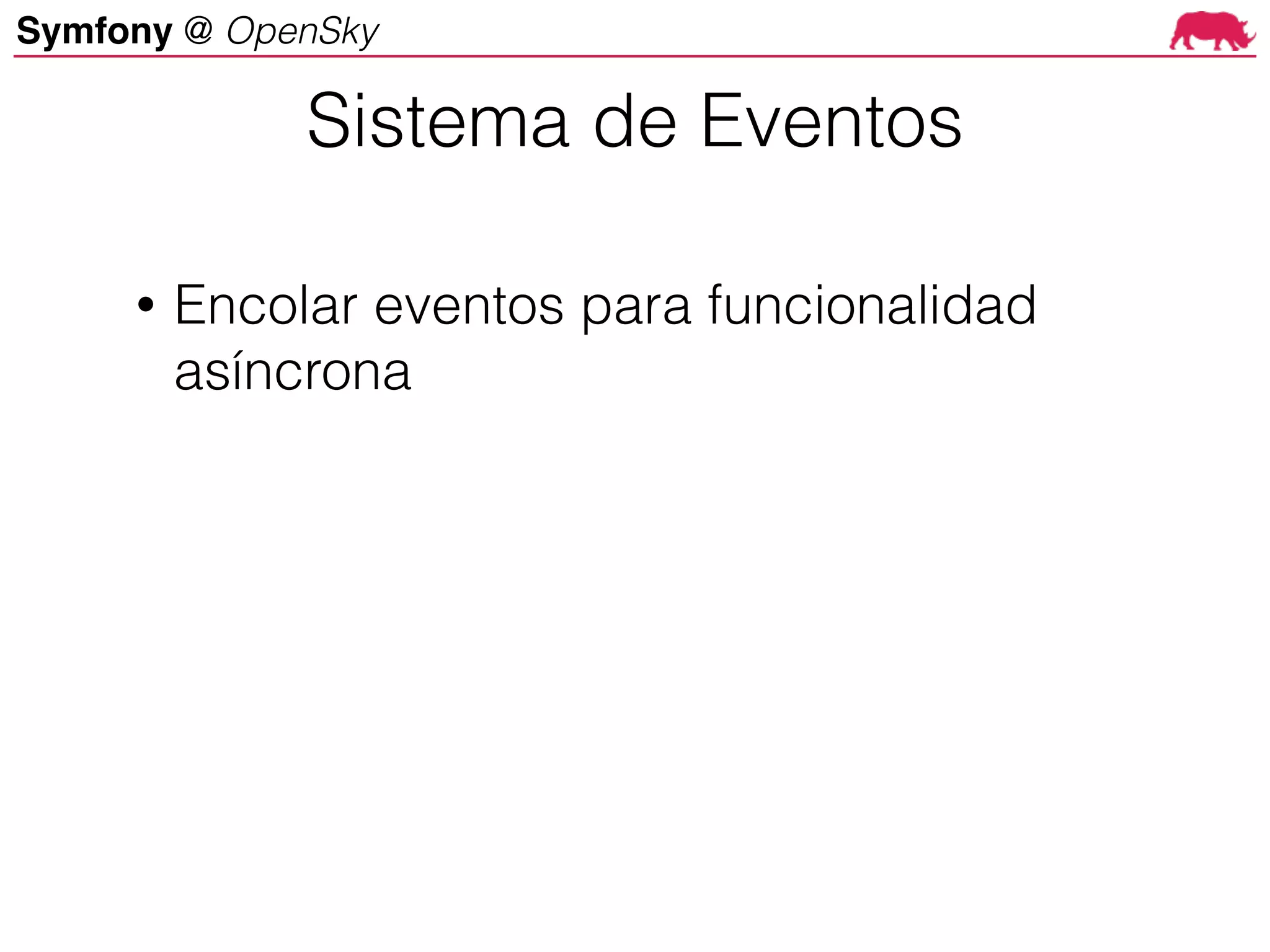 Symfony @ OpenSky
• Encolar eventos para funcionalidad
asíncrona
Sistema de Eventos