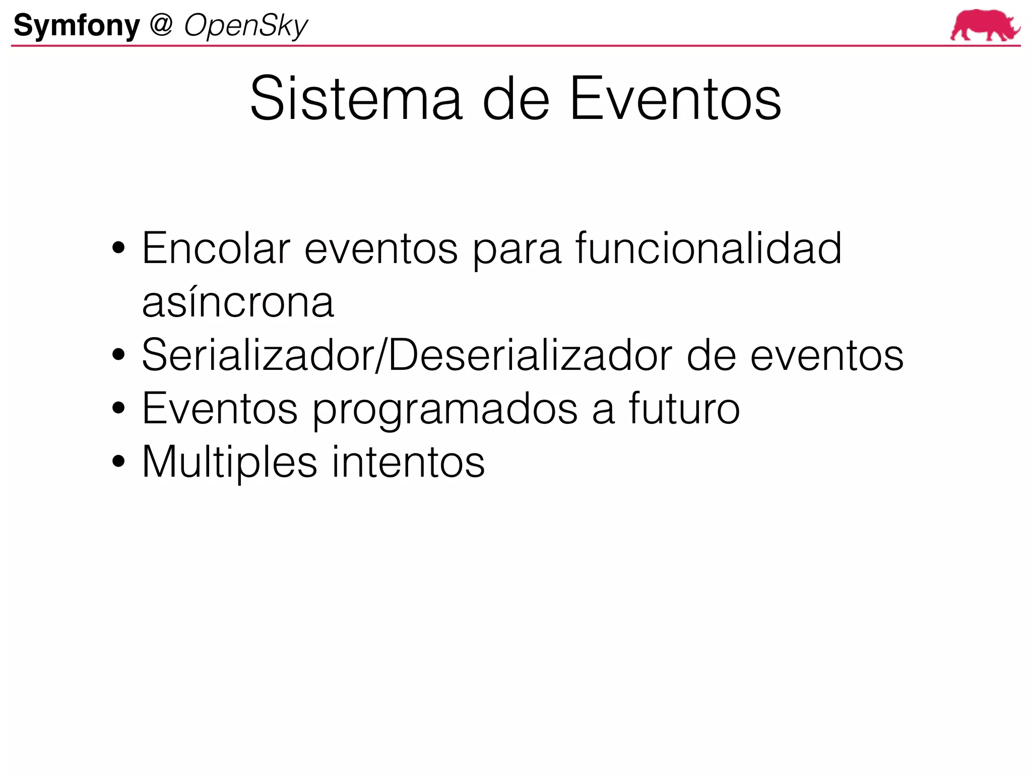 Symfony @ OpenSky
• Encolar eventos para funcionalidad
asíncrona
• Serializador/Deserializador de eventos
• Eventos programados a futuro
• Multiples intentos
Sistema de Eventos