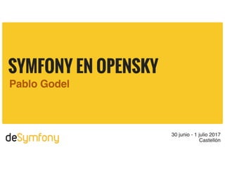 Symfony @ OpenSky
Pablo Godel
DeSymfony 2017 - Castellón, Spain
 