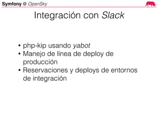 Symfony @ OpenSky
• php-kip usando yabot
• Manejo de línea de deploy de
producción
• Reservaciones y deploys de entornos
de integración
Integración con Slack
 