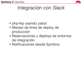 Symfony @ OpenSky
• php-kip usando yabot
• Manejo de línea de deploy de
producción
• Reservaciones y deploys de entornos
de integración
• Notiﬁcaciones desde Symfony
Integración con Slack
 