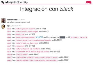 Symfony @ OpenSky
Symfony at OpenSky
Php-kip using yubot
- Production deploy queue/line
- Dev environment deploys
Integración con Slack
 