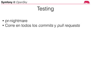 Symfony @ OpenSky
• pr-nightmare
• Corre en todos los commits y pull requests
Testing
 