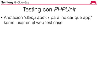 Symfony @ OpenSky
• Anotación ‘@app admin’ para indicar que app/
kernel usar en el web test case
Testing con PHPUnit
 