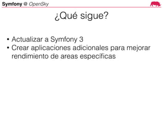 Symfony @ OpenSky
• Actualizar a Symfony 3
• Crear aplicaciones adicionales para mejorar
rendimiento de areas especíﬁcas
¿Qué sigue?
 