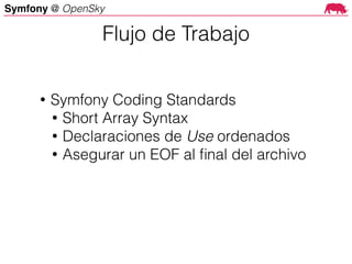 Symfony @ OpenSky
• Symfony Coding Standards
• Short Array Syntax
• Declaraciones de Use ordenados
• Asegurar un EOF al ﬁnal del archivo
Flujo de Trabajo
 