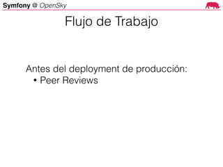 Symfony @ OpenSky
Antes del deployment de producción:
• Peer Reviews
Flujo de Trabajo
 